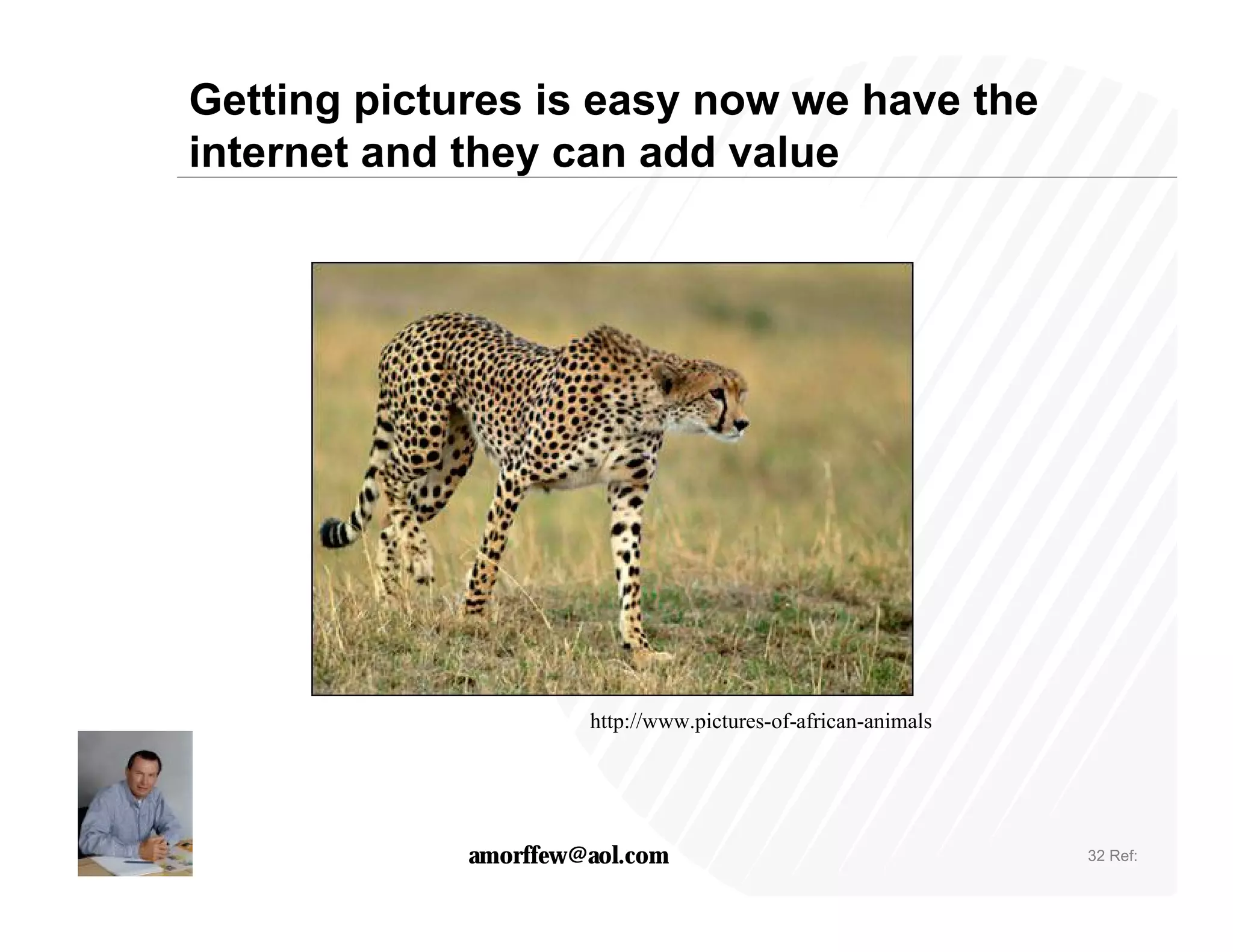 Getting pictures is easy now we have the
internet and they can add value




                      http://www.pictures-of-african-animals




             amorffew@aol.com                                  32 Ref:
 