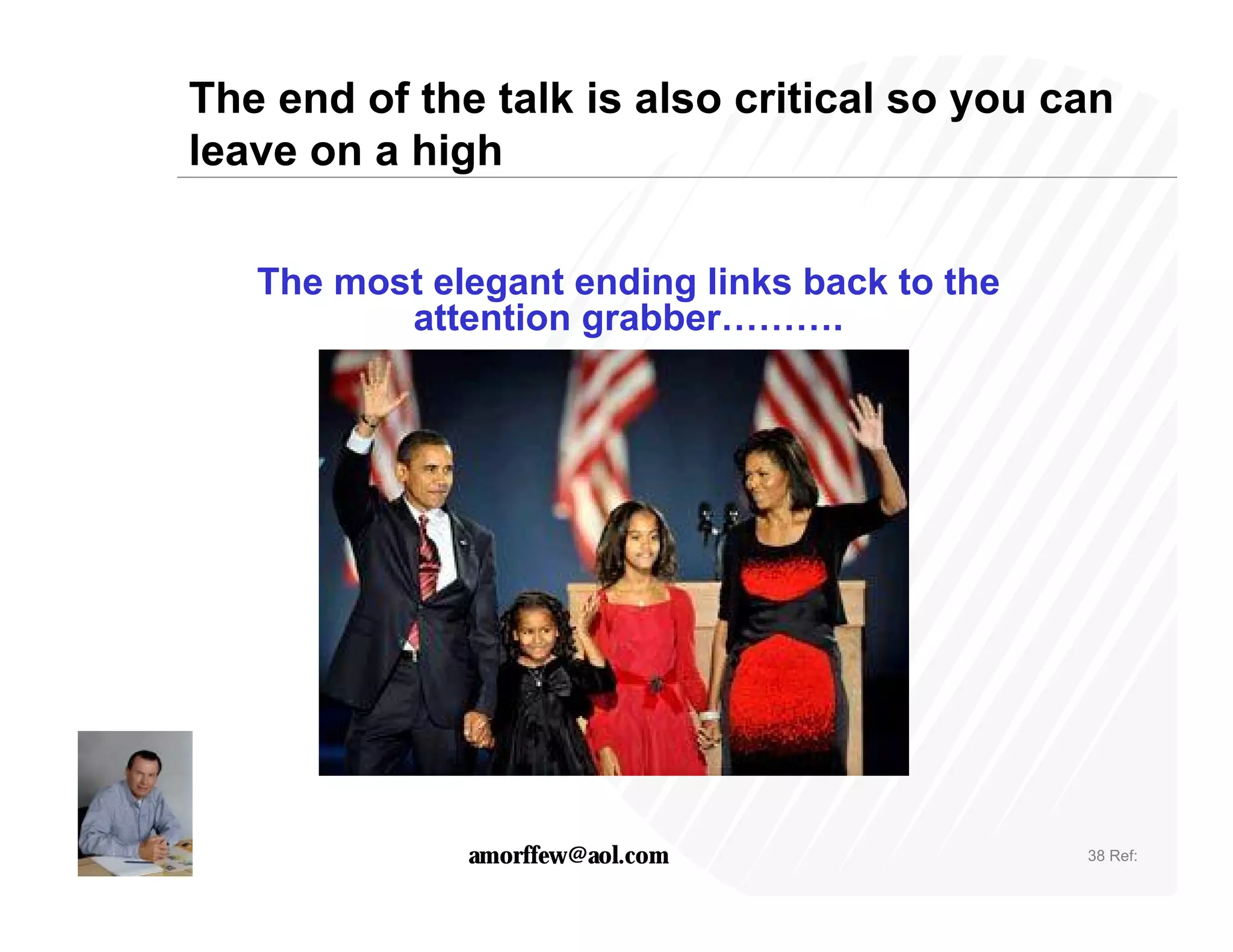 The end of the talk is also critical so you can
leave on a high

   The most elegant ending links back to the
          attention grabber……….




              amorffew@aol.com                 38 Ref:
 