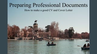Preparing Professional Documents
How to make a good CV and Cover Letter
 