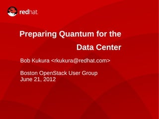 Preparing Quantum for the
                   Data Center
Bob Kukura <rkukura@redhat.com>

Boston OpenStack User Group
June 21, 2012
 