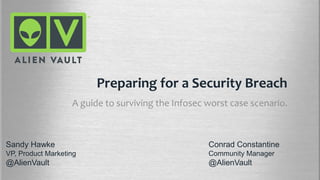 Preparing for a Security Breach
A guide to surviving the Infosec worst case scenario.
Conrad Constantine
Community Manager
@AlienVault
Sandy Hawke
VP, Product Marketing
@AlienVault
 
