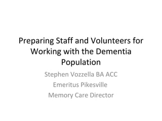 Preparing Staff and Volunteers for
   Working with the Dementia
           Population
       Stephen Vozzella BA ACC
          Emeritus Pikesville
        Memory Care Director
 