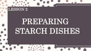 LESSON 2
PREPARING
STARCH DISHES
 