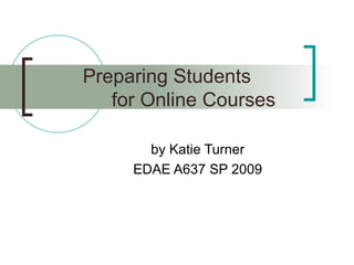 Preparing Students    for Online Courses by Katie Turner EDAE A637 SP 2009 