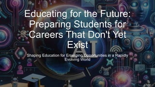 Educating for the Future:
Preparing Students for
Careers That Don't Yet
Exist
Shaping Education for Emerging Opportunities in a Rapidly
Evolving World
 