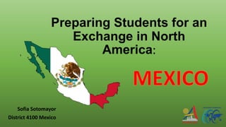 Preparing Students for an
Exchange in North
America:
Sofia Sotomayor
District 4100 Mexico
 
