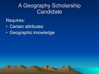 A Geography Scholarship
           Candidate
Requires:
• Certain attributes
• Geographic knowledge
 