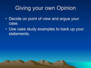 Giving your own Opinion
• Decide on point of view and argue your
  case.
• Use case study examples to back up your
  statements.
 