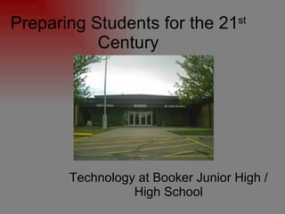 Preparing Students for the 21 st  Century Technology at Booker Junior High / High School 