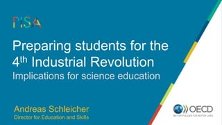 Preparing students for the
4th Industrial Revolution
Implications for science education
Andreas Schleicher
Director for Education and Skills
 