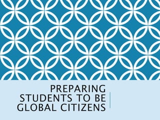 PREPARING 
STUDENTS TO BE 
GLOBAL CITIZENS 
 