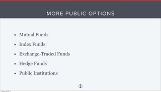 MORE PUBLIC OPTIONS
• Mutual Funds
• Index Funds
• Exchange-Traded Funds
• Hedge Funds
• Public Institutions
Thursday, Apr...
