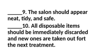 _____9. The salon should appear
neat, tidy, and safe.
_____10. All disposable items
should be immediately discarded
and new ones are taken out fort
the next treatment.
 