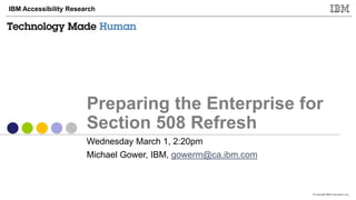 © Copyright IBM Corporation 2017
IBM Accessibility Research
Preparing the Enterprise for
Section 508 Refresh
Wednesday March 1, 2:20pm
Michael Gower, IBM, gowerm@ca.ibm.com
 