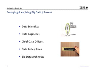 ©	
  2015	
  IBM	
  Corpora/on	
  16	
  
!  Data	
  Scien/sts	
  
!  Data	
  Engineers	
  
!  Chief	
  Data	
  Oﬃcers	
  
!  Data	
  Policy	
  Roles	
  
!  Big	
  Data	
  Architects	
  
Emerging	
  &	
  evolving	
  Big	
  Data	
  job	
  roles	
  
 
