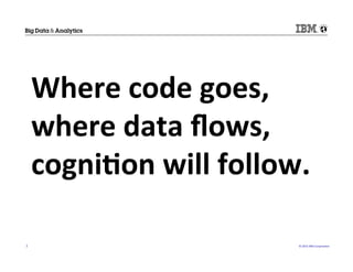 ©	
  2015	
  IBM	
  Corpora/on	
  2	
  
Where	
  code	
  goes,	
  
where	
  data	
  ﬂows,	
  
cogni(on	
  will	
  follow.	
  	
  
 