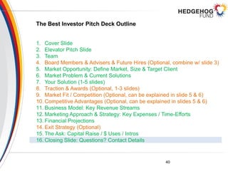 The Best Investor Pitch Deck Outline
1. Cover Slide
2. Elevator Pitch Slide
3. Team
4. Board Members & Advisers & Future H...