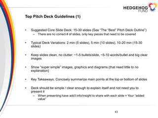 Top Pitch Deck Guidelines (1)
• Suggested Core Slide Deck: 15-30 slides (See “The “Best” Pitch Deck Outline”)
– There are ...