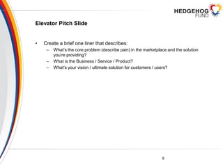 Elevator Pitch Slide
• Create a brief one liner that describes:
– What’s the core problem (describe pain) in the marketpla...