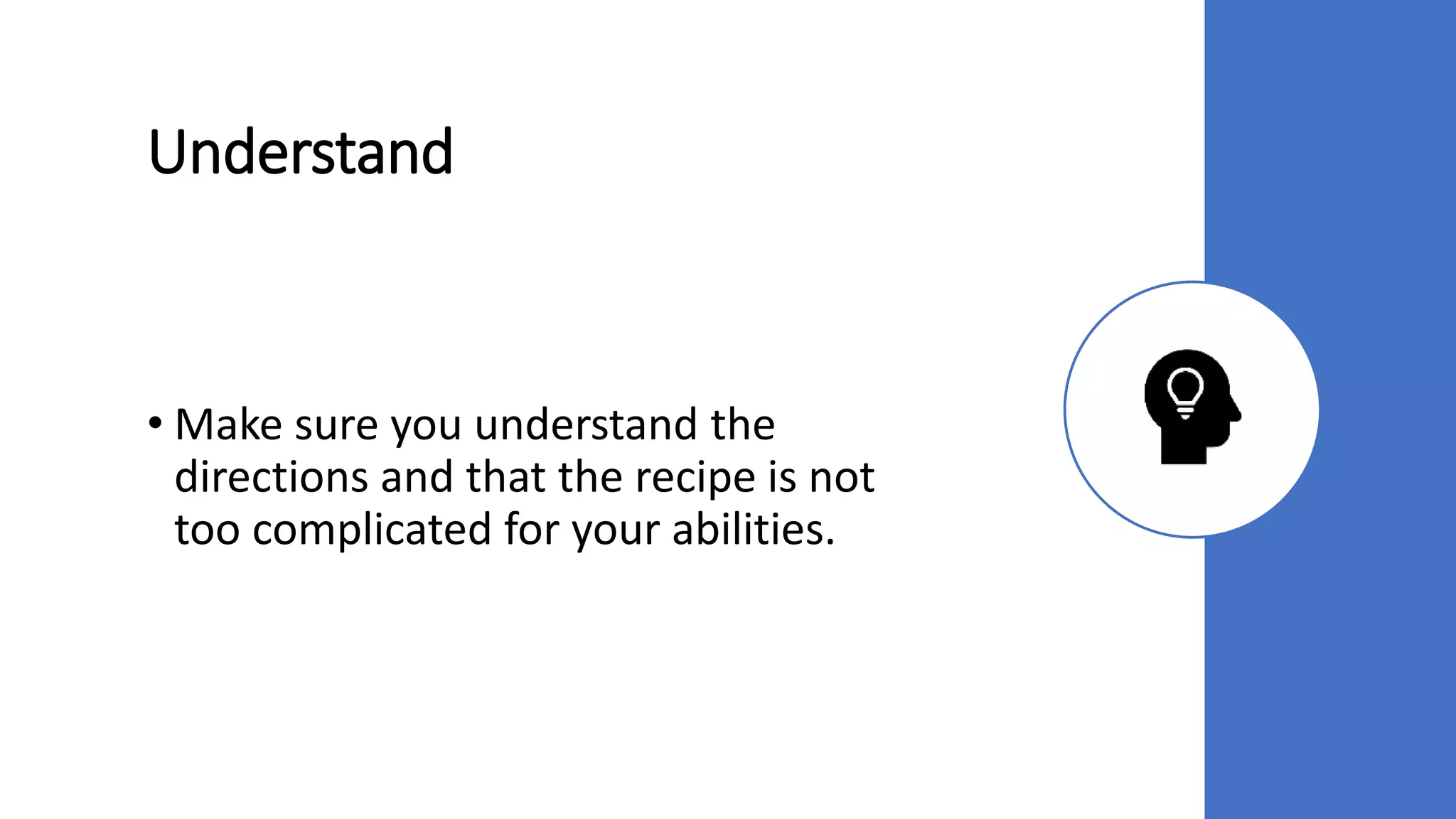 Understand
• Make sure you understand the
directions and that the recipe is not
too complicated for your abilities.
 