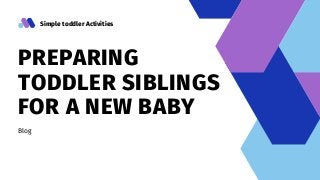 Simple toddler Activities
PREPARING
TODDLER SIBLINGS
FOR A NEW BABY
Blog
 