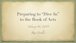 Preparing to “Dive In”
to the Book of Acts
February 16, 2019
Russ Fochler
 