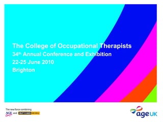 The College of Occupational Therapists 34 th  Annual Conference and Exhibition 22-25 June 2010 Brighton 