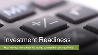 Investment Readiness
How to prepare to attract the money you need for your business
 