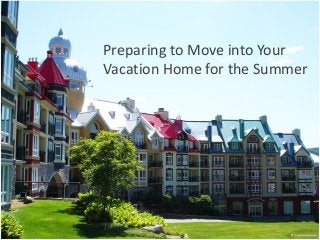 Preparing to Move into Your
Vacation Home for the Summer

 