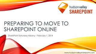 PREPARING TO MOVE TO
SHAREPOINT ONLINE
SharePoint Saturday Albany – February 1, 2014

www.hudsonvalleysharepoint.com

 