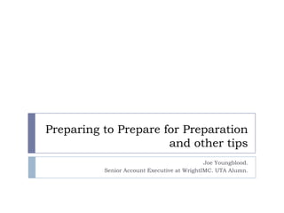 Preparing to Prepare for Preparation
and other tips
Joe Youngblood.
Senior Account Executive at WrightIMC. UTA Alumn.
 