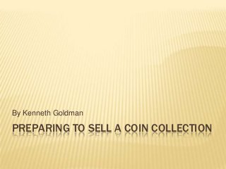 PREPARING TO SELL A COIN COLLECTION
By Kenneth Goldman
 