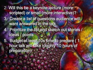 Body of speechQuestions to ask to prepare: Who is the audience? Why are they coming?Can organizer provide demographics?Can you look at last year’s programs? Were there reviews of the event on blogs?What are other speakers speaking about?