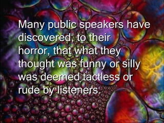 HumourThe use of humour in a speech may seem like an “easy” way to warm up an audience or to get a point across but if used inappropriately, it can rapidly backfire. 