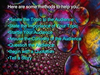 If when you did your audience analysis, you determined that this topic will be of interest to them, keeping their attention is the only worry you have.If you determined that they will have little interest, you must generate some. 