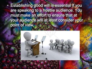 Establish Good Will and CredibilityThe last objective in the introduction is to establish your credibility, why you're qualified to speak on this subject. Give your audience some reasons to believe that you know what you are talking about.