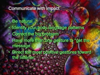 Body language<br />It is often said that in face-to-face and even body-to-body communications, the words we speak actually...