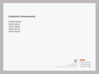 Authentic Assessment
Project-based
Case-based
Team-based
Client-driven
Other ideas?
 
