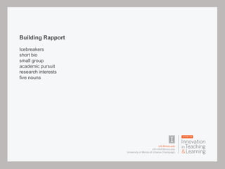 Building Rapport
Icebreakers
short bio
small group
academic pursuit
research interests
five nouns
 