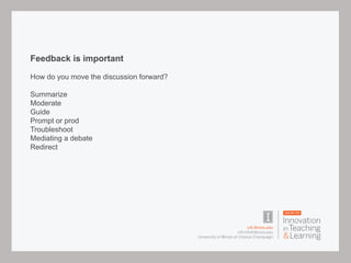 Feedback is important
How do you move the discussion forward?
Summarize
Moderate
Guide
Prompt or prod
Troubleshoot
Mediating a debate
Redirect
 