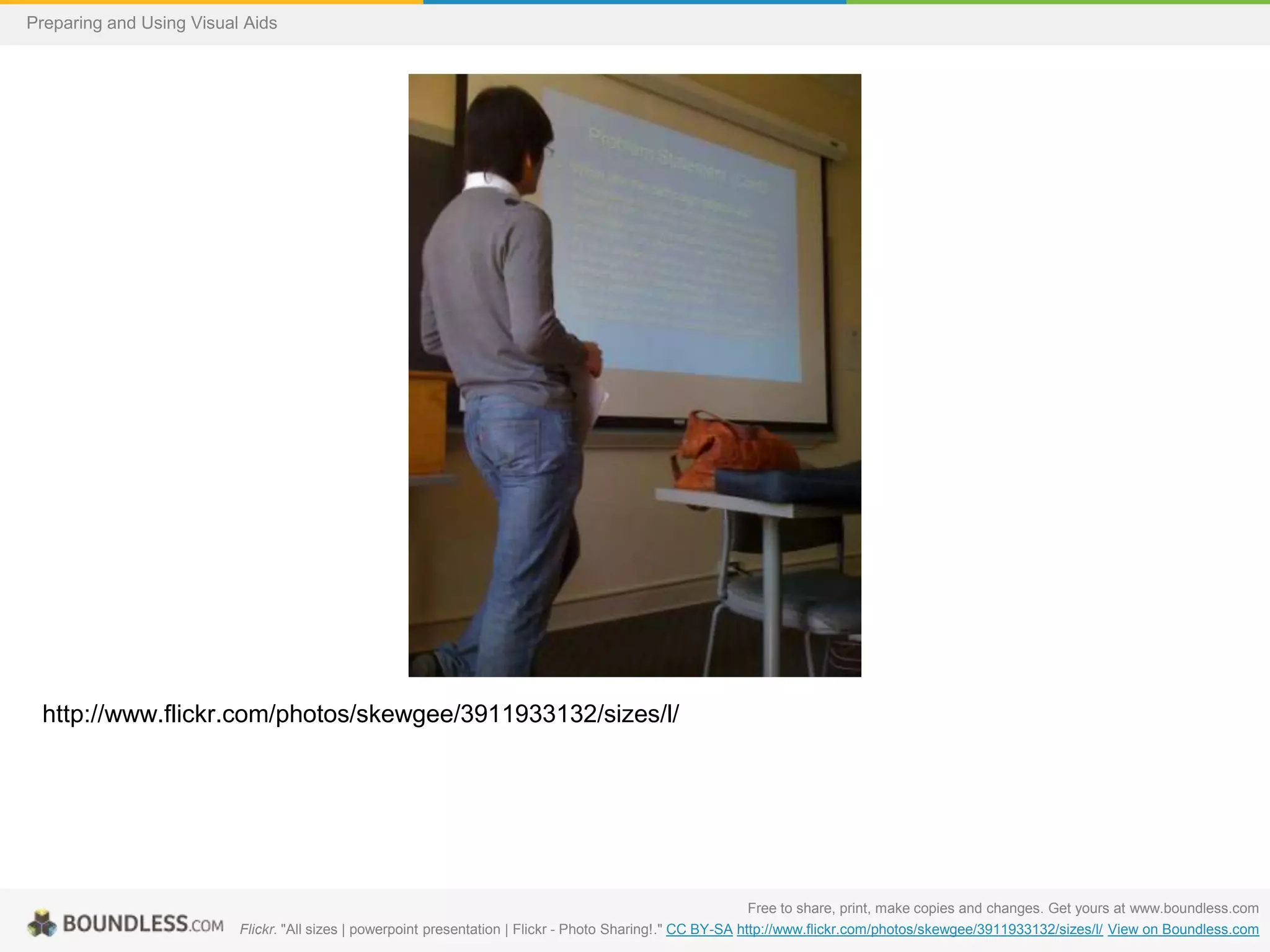 Preparing and Using Visual Aids

http://www.flickr.com/photos/skewgee/3911933132/sizes/l/

Free to share, print, make copies and changes. Get yours at www.boundless.com
Flickr. "All sizes | powerpoint presentation | Flickr - Photo Sharing!." CC BY-SA http://www.flickr.com/photos/skewgee/3911933132/sizes/l/ View on Boundless.com

 