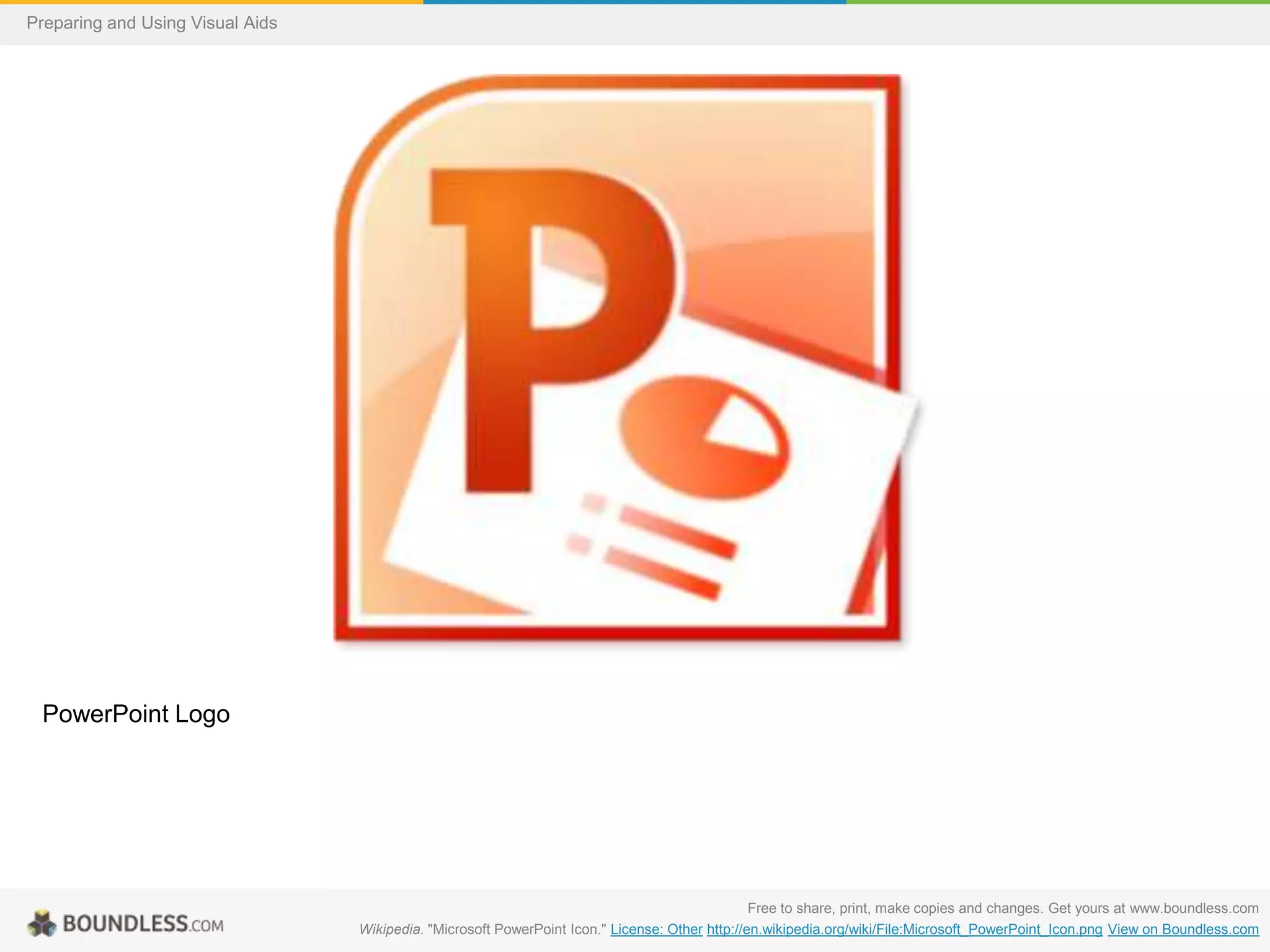 Preparing and Using Visual Aids

PowerPoint Logo

Free to share, print, make copies and changes. Get yours at www.boundless.com
Wikipedia. "Microsoft PowerPoint Icon." License: Other http://en.wikipedia.org/wiki/File:Microsoft_PowerPoint_Icon.png View on Boundless.com

 