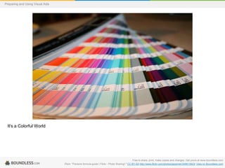 Preparing and Using Visual Aids

It's a Colorful World

Free to share, print, make copies and changes. Get yours at www.boundless.com
Flickr. "Pantone formula guide | Flickr - Photo Sharing!." CC BY-SA http://www.flickr.com/photos/jepoirrier/349613923/ View on Boundless.com

 