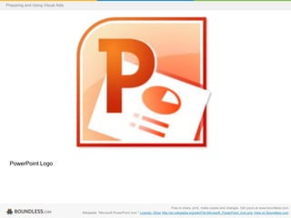 Preparing and Using Visual Aids

PowerPoint Logo

Free to share, print, make copies and changes. Get yours at www.boundless.com
Wikipedia. "Microsoft PowerPoint Icon." License: Other http://en.wikipedia.org/wiki/File:Microsoft_PowerPoint_Icon.png View on Boundless.com

 