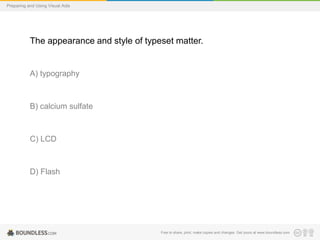 Preparing and Using Visual Aids

The appearance and style of typeset matter.

A) typography

B) calcium sulfate

C) LCD

D) Flash

Free to share, print, make copies and changes. Get yours at www.boundless.com

 