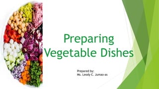 Preparing
Vegetable Dishes
Prepared by:
Ms. Leody C. Jumao-as
 