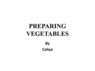 PREPARING
VEGETABLES
By
Cahya

 