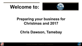COPYRIGHT Chris Dawson , Tamebay.com – Linn Academy 2016
Welcome to:
Preparing your business for
Christmas and 2017
Chris Dawson, Tamebay
 