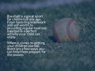 Baseball is a great sport
for children of any age.
From fostering teamwork
and self-worth to
providing regular exercise,
b...