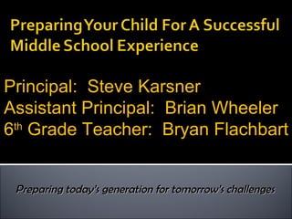 Preparing today’s generation for tomorrow’s challenges Principal:  Steve Karsner Assistant Principal:  Brian Wheeler 6 th  Grade Teacher:  Bryan Flachbart 